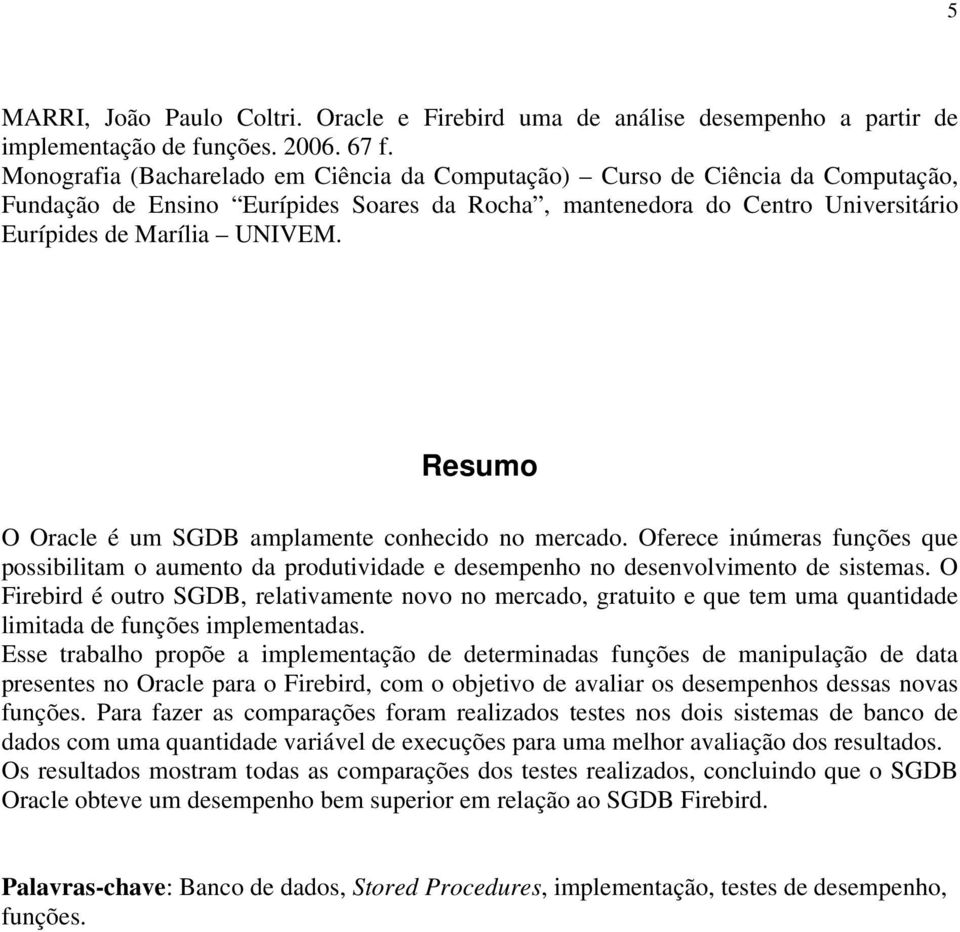 Resumo O Oracle é um SGDB amplamente conhecido no mercado. Oferece inúmeras funções que possibilitam o aumento da produtividade e desempenho no desenvolvimento de sistemas.