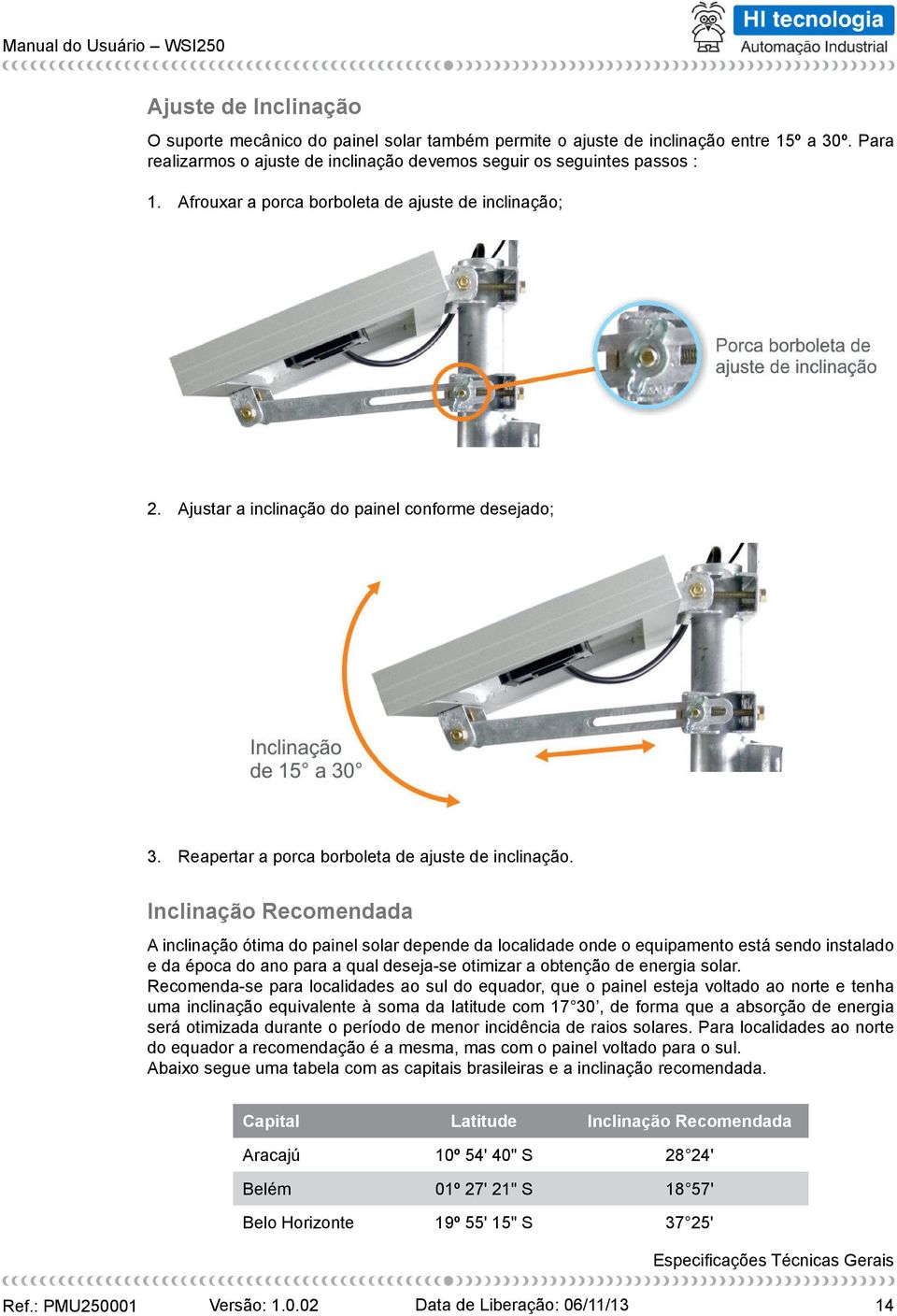 Inclinação Recomendada A inclinação ótima do painel solar depende da localidade onde o equipamento está sendo instalado e da época do ano para a qual deseja-se otimizar a obtenção de energia solar.