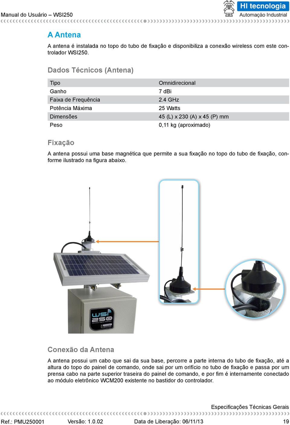 4 GHz 25 Watts 45 (L) x 230 (A) x 45 (P) mm 0,11 kg (aproximado) Fixação A antena possui uma base magnética que permite a sua fi xação no topo do tubo de fi xação, conforme ilustrado na fi gura