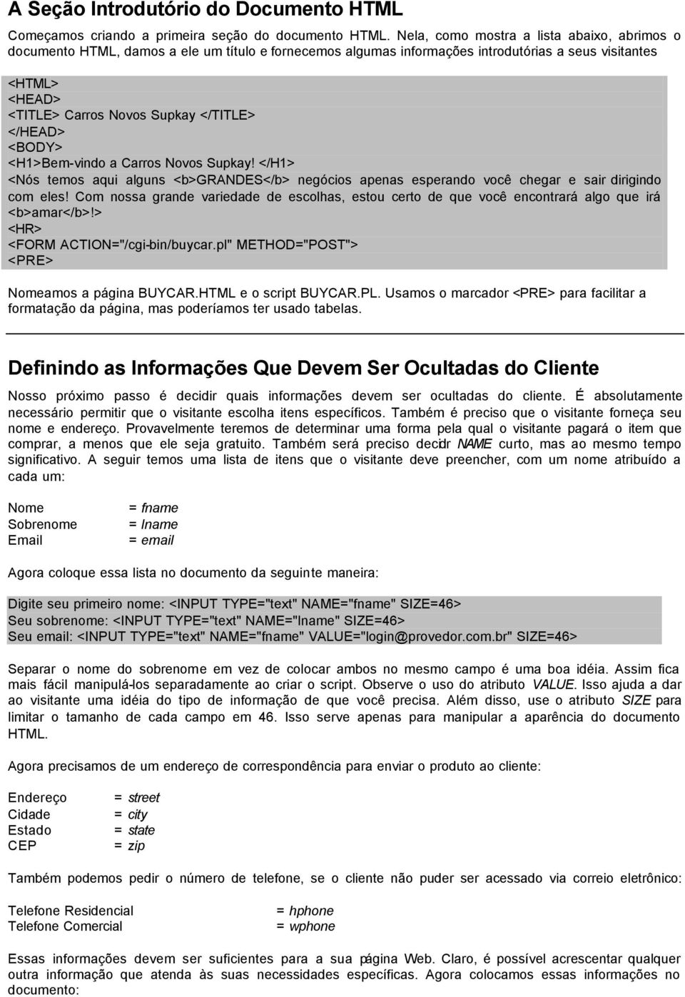 </HEAD> <BODY> <H1>Bem-vindo a Carros Novos Supkay! </H1> <Nós temos aqui alguns <b>grandes</b> negócios apenas esperando você chegar e sair dirigindo com eles!