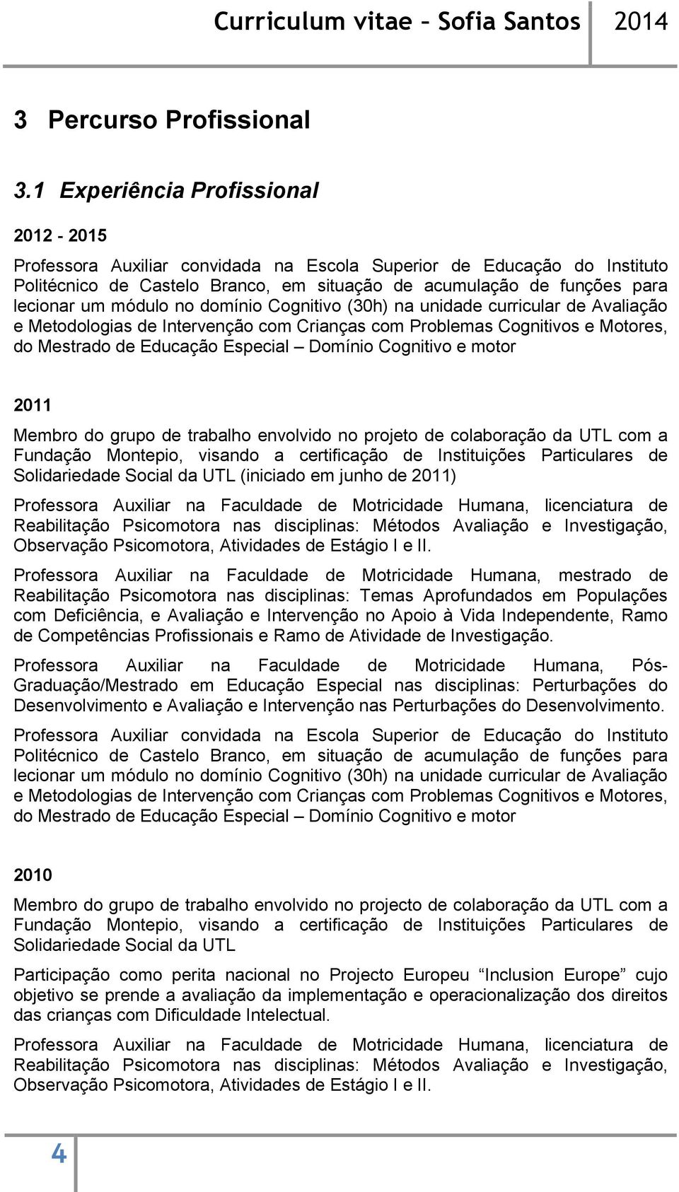 módulo no domínio Cognitivo (30h) na unidade curricular de Avaliação e Metodologias de Intervenção com Crianças com Problemas Cognitivos e Motores, do Mestrado de Educação Especial Domínio Cognitivo