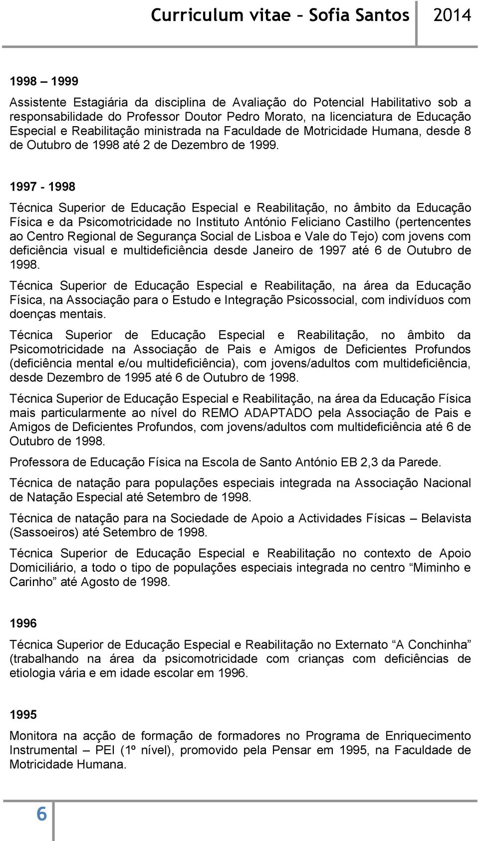 1997-1998 Técnica Superior de Educação Especial e Reabilitação, no âmbito da Educação Física e da Psicomotricidade no Instituto António Feliciano Castilho (pertencentes ao Centro Regional de