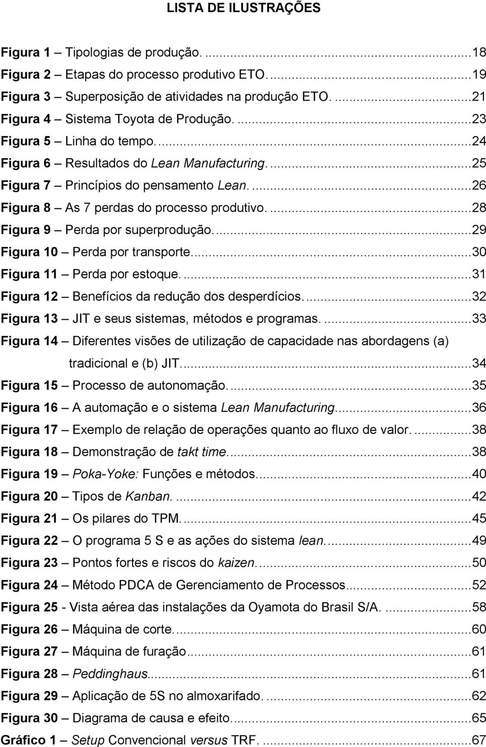 ... 26 Figura 8 As 7 perdas do processo produtivo.... 28 Figura 9 Perda por superprodução.... 29 Figura 10 Perda por transporte.... 30 Figura 11 Perda por estoque.