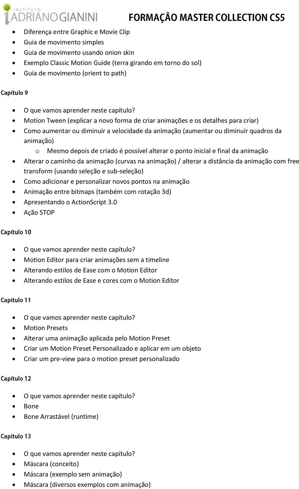 Mtin Tween (explicar a nv frma de criar animações e s detalhes para criar) Cm aumentar u diminuir a velcidade da animaçã (aumentar u diminuir quadrs da animaçã) Mesm depis de criad é pssível alterar