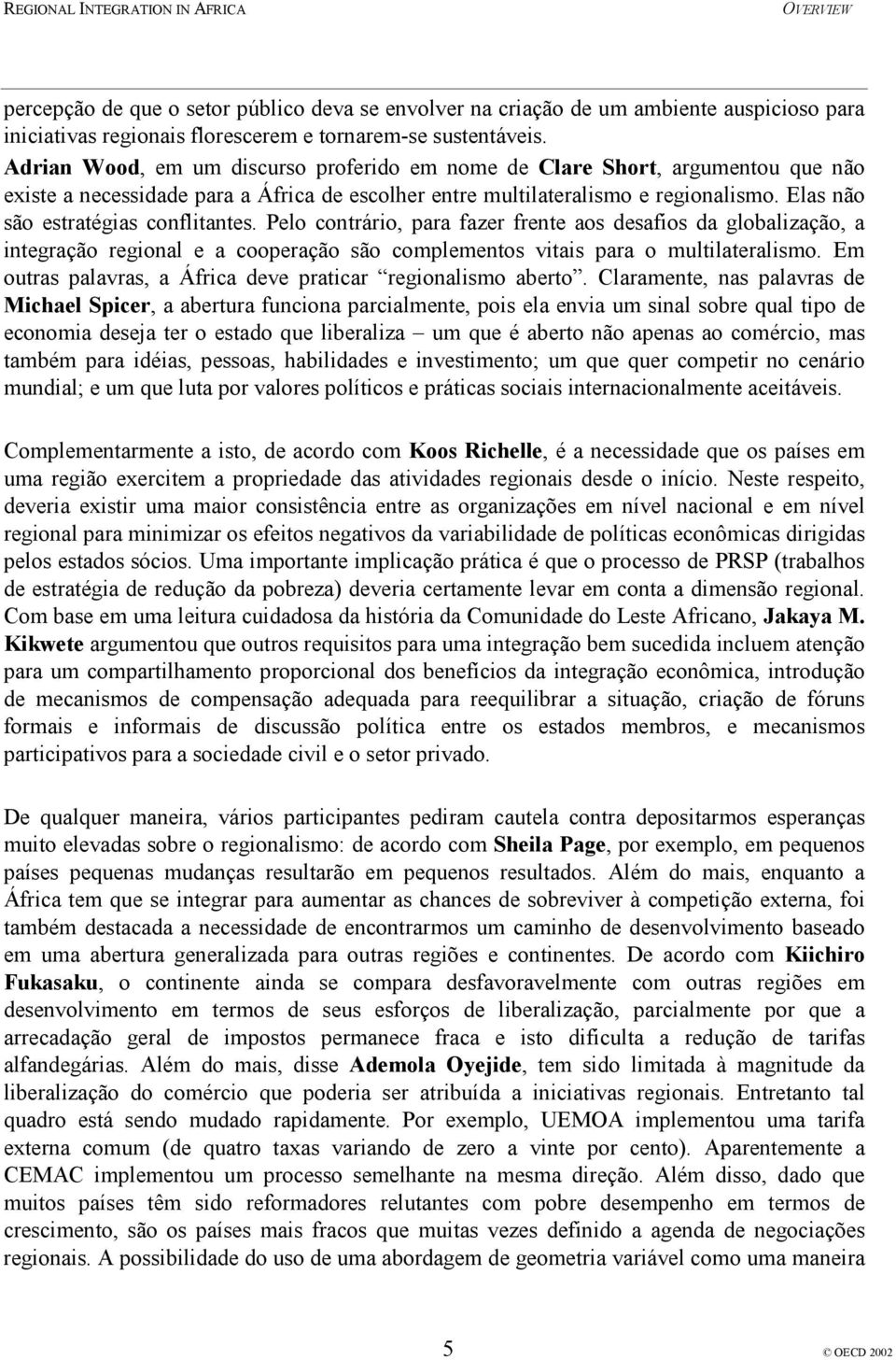 Elas não são estratégias conflitantes. Pelo contrário, para fazer frente aos desafios da globalização, a integração regional e a cooperação são complementos vitais para o multilateralismo.