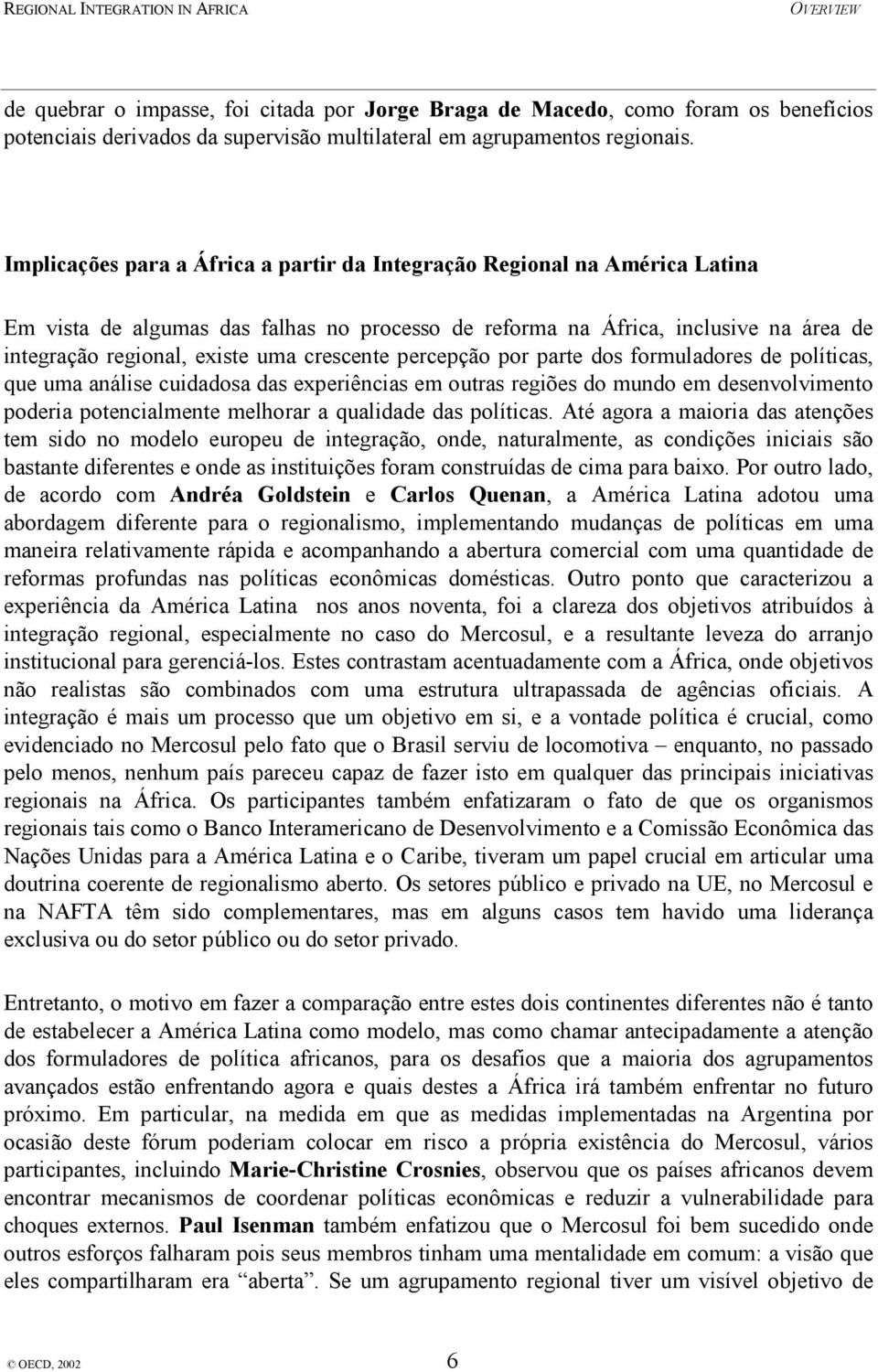 crescente percepção por parte dos formuladores de políticas, que uma análise cuidadosa das experiências em outras regiões do mundo em desenvolvimento poderia potencialmente melhorar a qualidade das