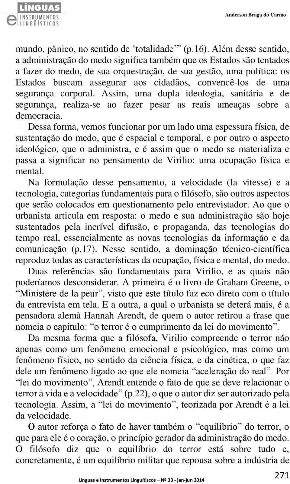 convencê-los de uma segurança corporal. Assim, uma dupla ideologia, sanitária e de segurança, realiza-se ao fazer pesar as reais ameaças sobre a democracia.