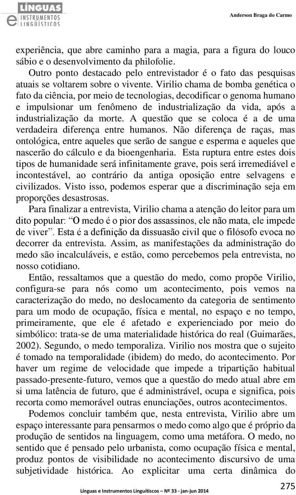 Virilio chama de bomba genética o fato da ciência, por meio de tecnologias, decodificar o genoma humano e impulsionar um fenômeno de industrialização da vida, após a industrialização da morte.