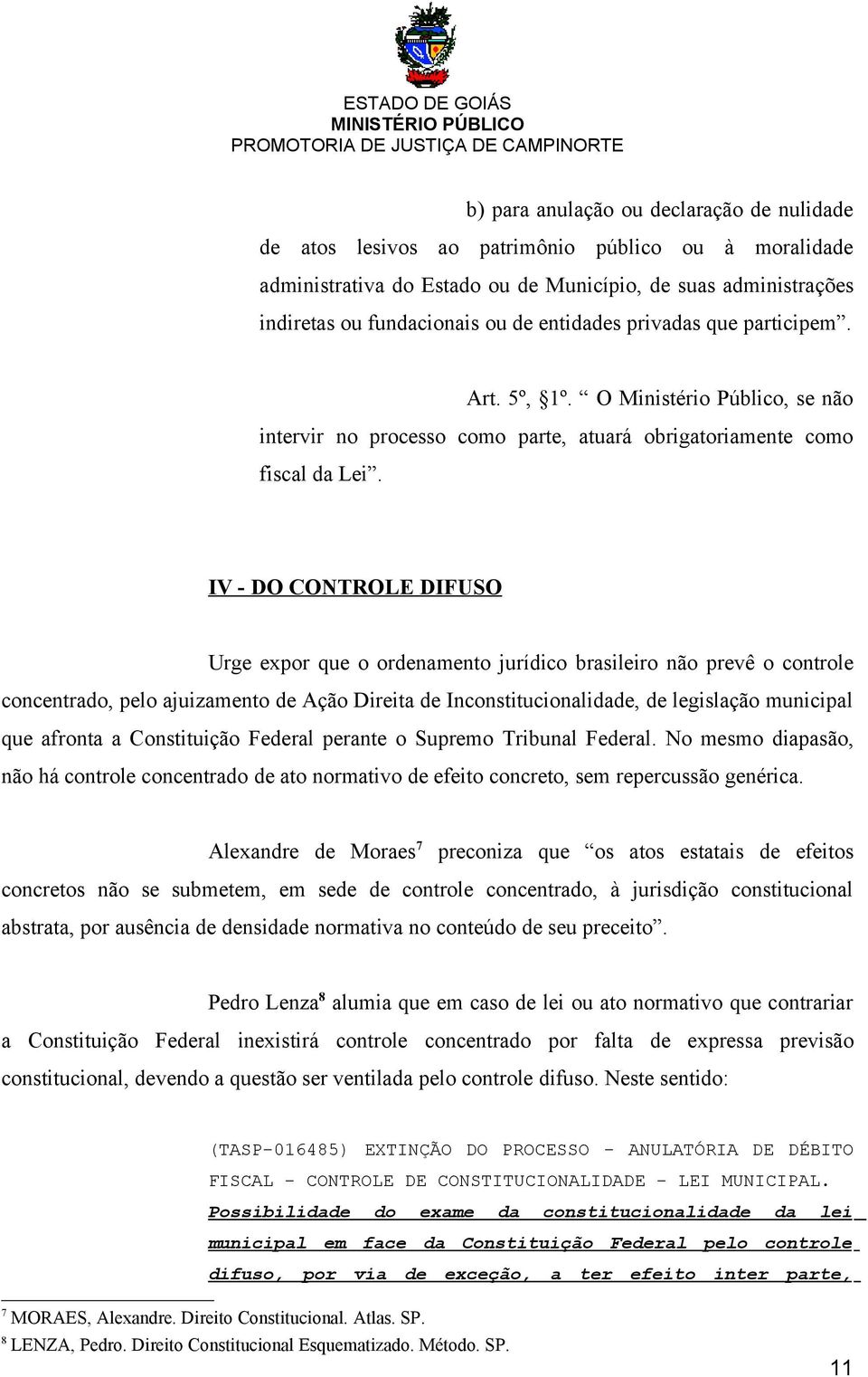 IV - DO CONTROLE DIFUSO Urge expor que o ordenamento jurídico brasileiro não prevê o controle concentrado, pelo ajuizamento de Ação Direita de Inconstitucionalidade, de legislação municipal que