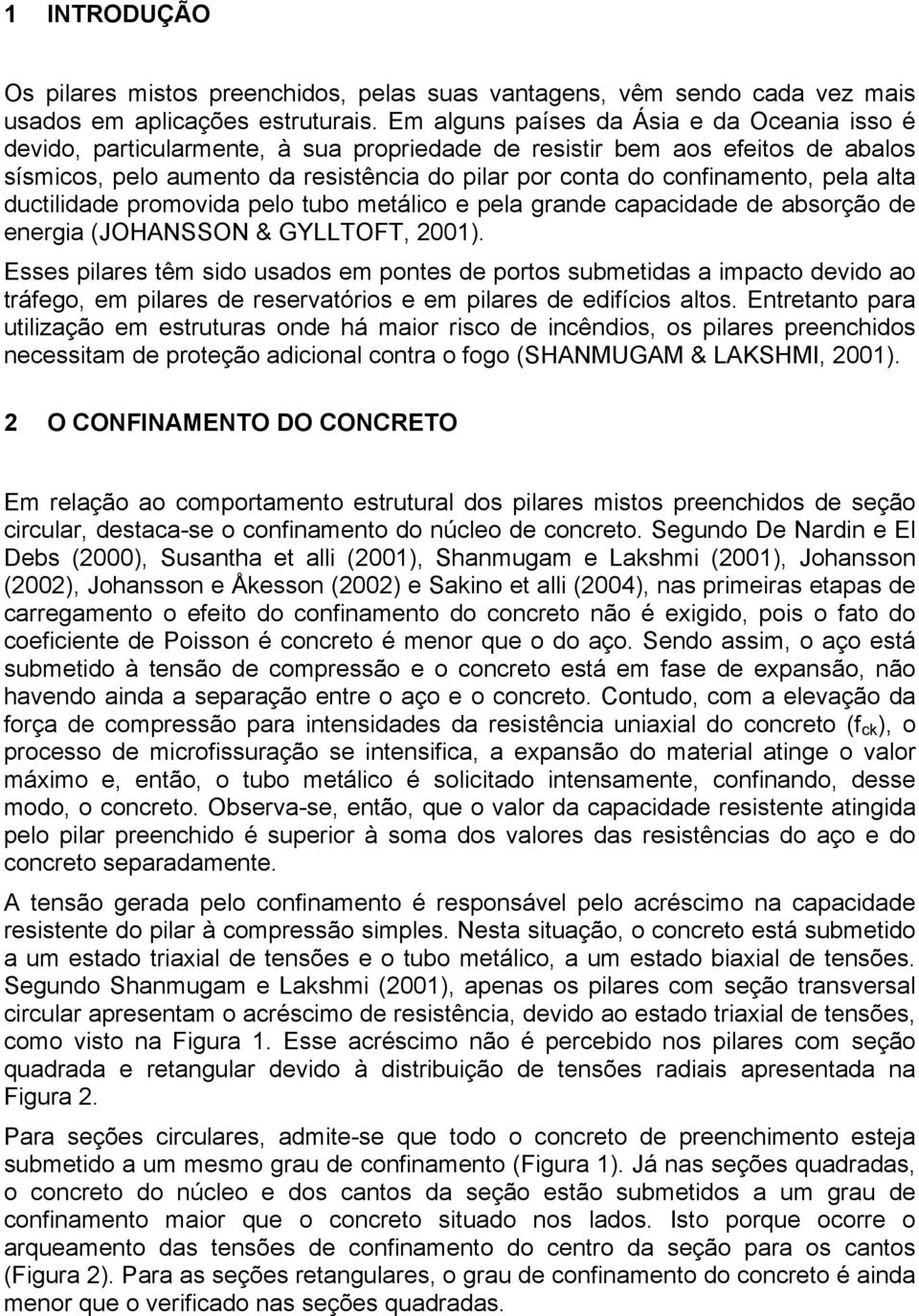 pela alta ductilidade promovida pelo tubo metálico e pela grande capacidade de absorção de energia (JOHANSSON & GYLLTOFT, 2001).