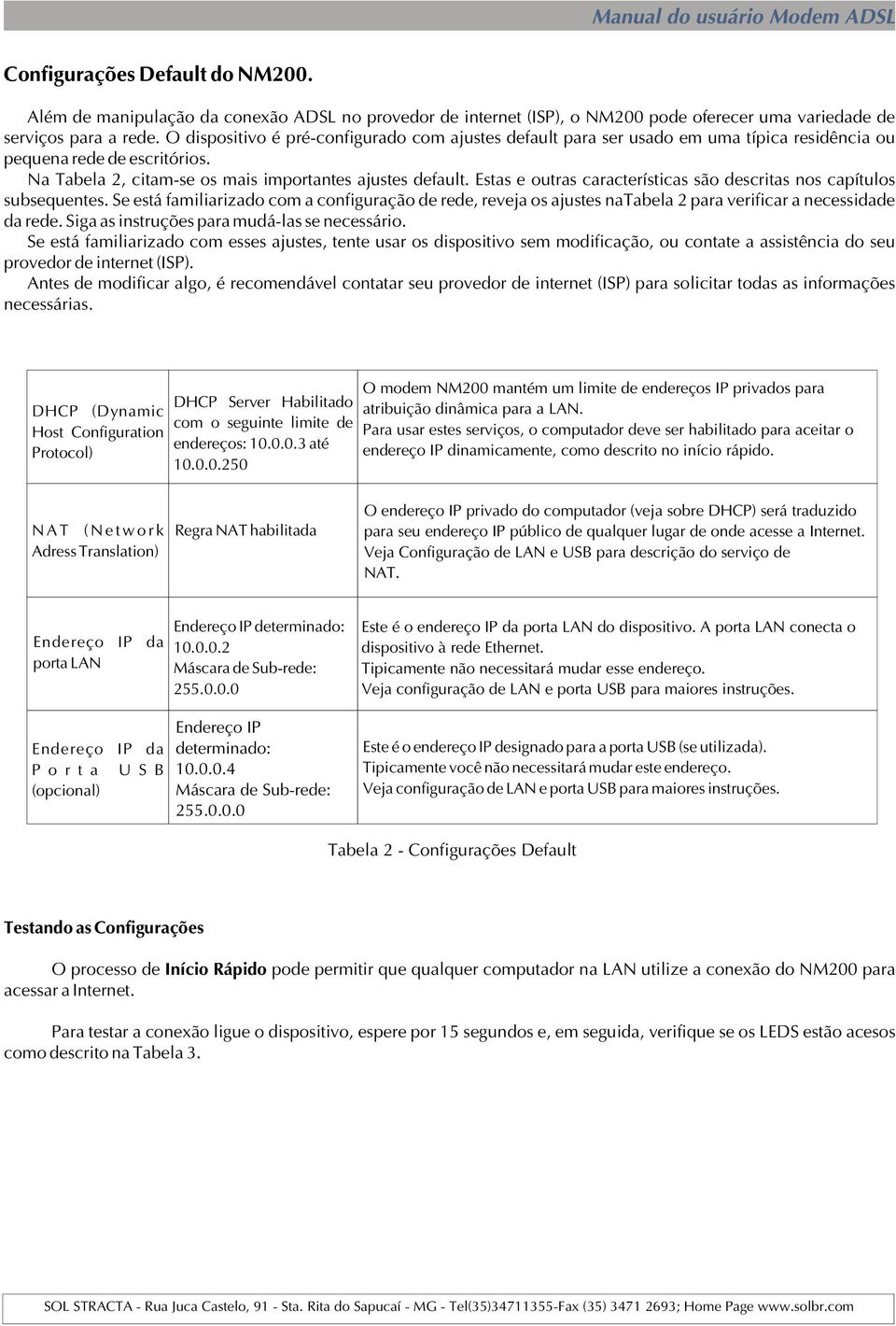 Estas e outras características são descritas nos capítulos subsequentes. Se está familiarizado com a configuração de rede, reveja os ajustes natabela 2 para verificar a necessidade da rede.