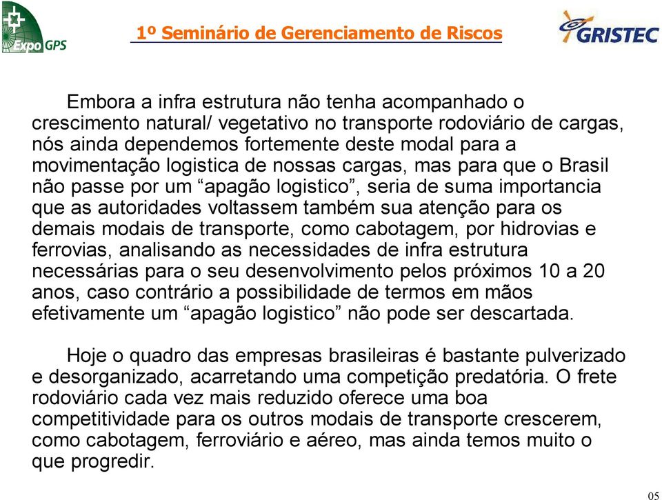 por hidrovias e ferrovias, analisando as necessidades de infra estrutura necessárias para o seu desenvolvimento pelos próximos 10 a 20 anos, caso contrário a possibilidade de termos em mãos