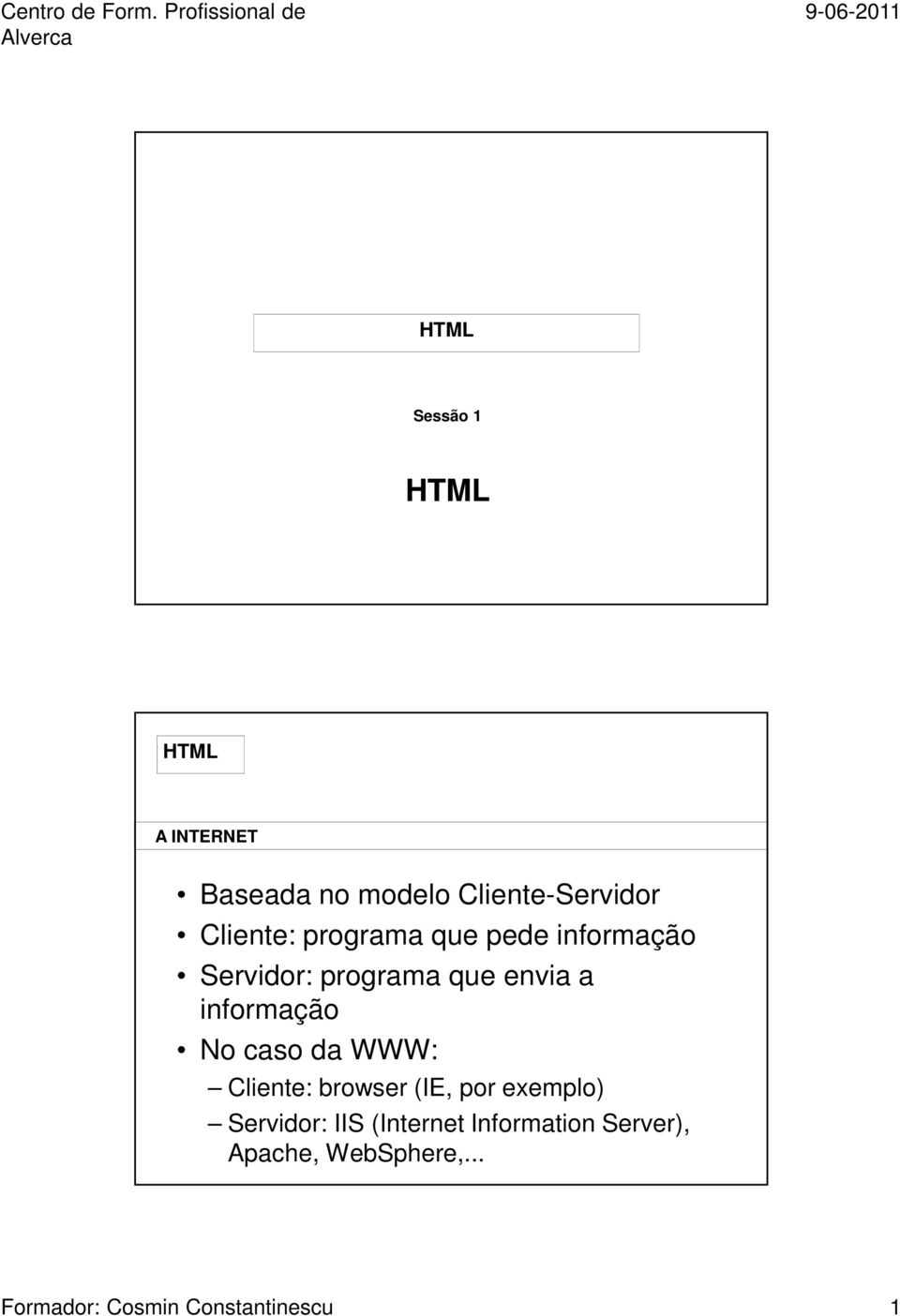 No caso da WWW: Cliente: browser (IE, por exemplo) Servidor: IIS