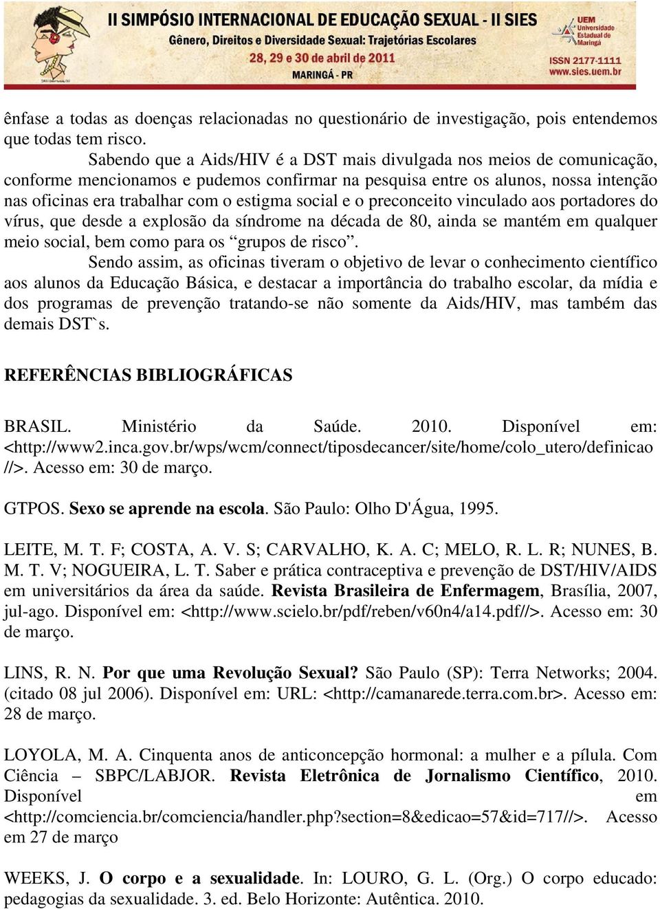 social e o preconceito vinculado aos portadores do vírus, que desde a explosão da síndrome na década de 80, ainda se mantém em qualquer meio social, bem como para os grupos de risco.