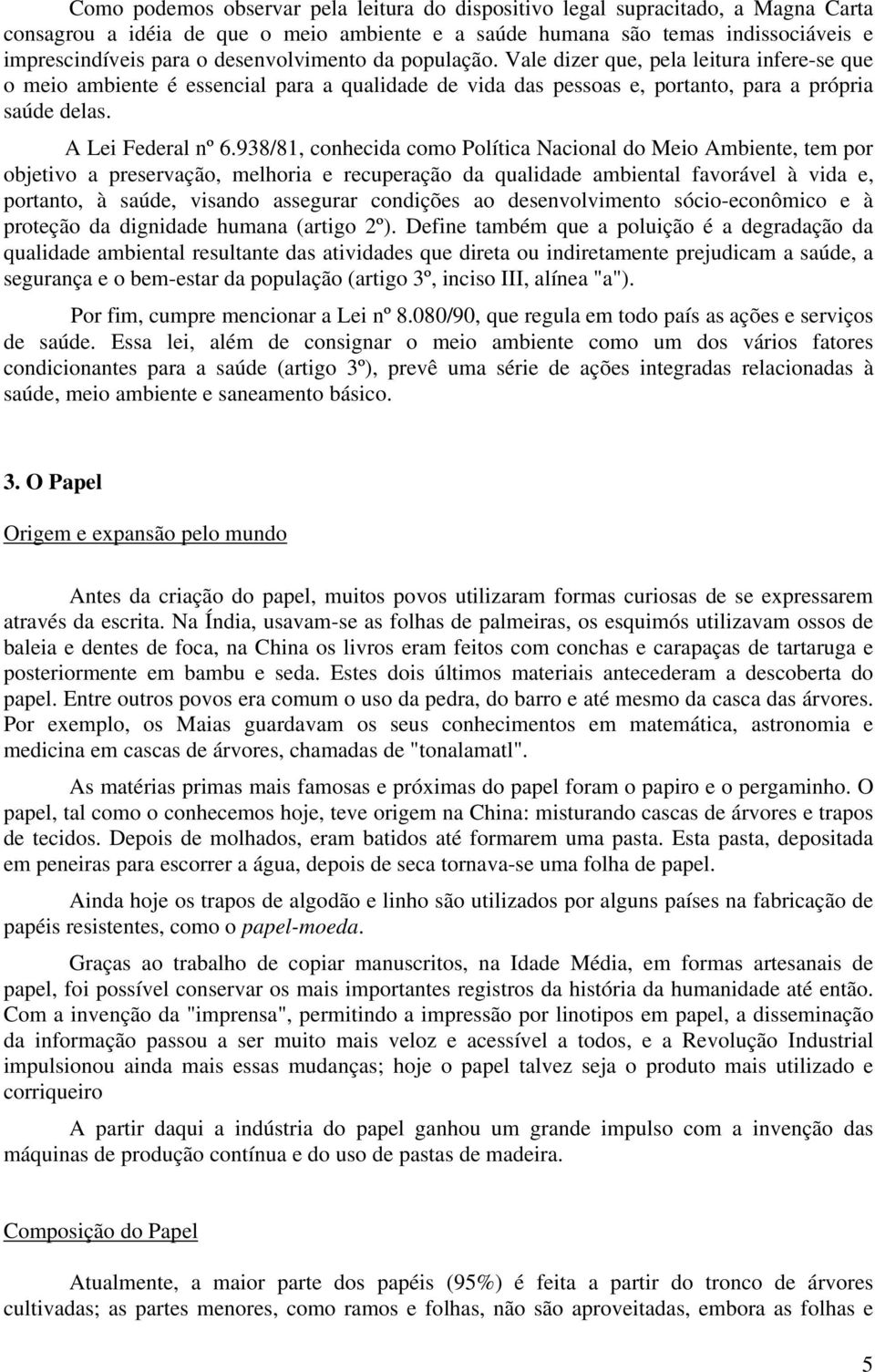 938/81, conhecida como Política Nacional do Meio Ambiente, tem por objetivo a preservação, melhoria e recuperação da qualidade ambiental favorável à vida e, portanto, à saúde, visando assegurar