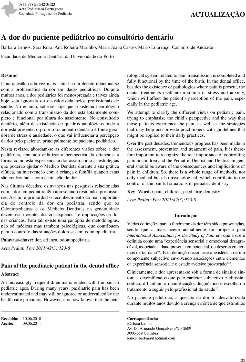 dor em idades pediátricas. Durante muitos anos, a dor pediátrica foi menosprezada e talvez ainda hoje seja ignorada ou desvalorizada pelos profissionais de saúde.