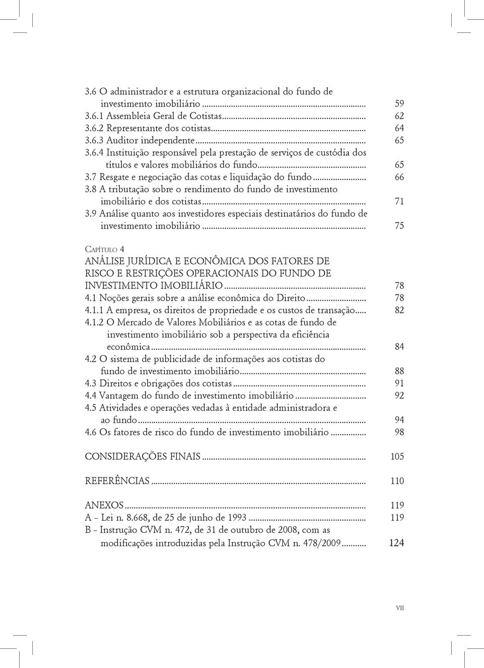 8 A tributação sobre o rendimento do fundo de investimento imobiliário e dos cotistas... 71 3.9 Análise quanto aos investidores especiais destinatários do fundo de investimento imobiliário.