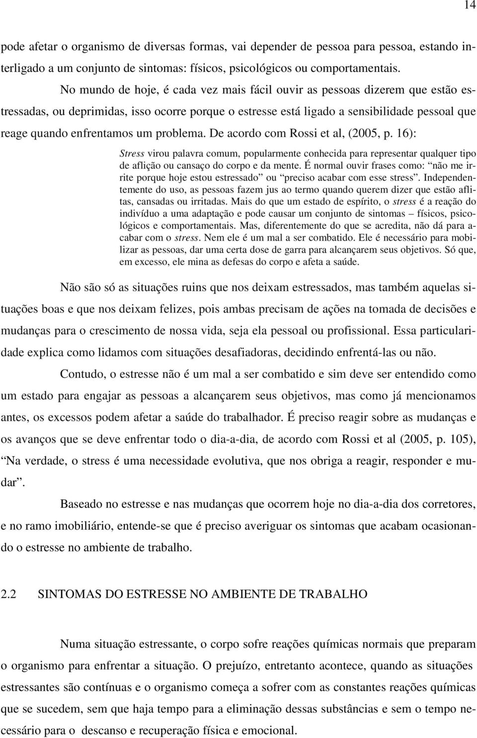 um problema. De acordo com Rossi et al, (2005, p. 16): Stress virou palavra comum, popularmente conhecida para representar qualquer tipo de aflição ou cansaço do corpo e da mente.