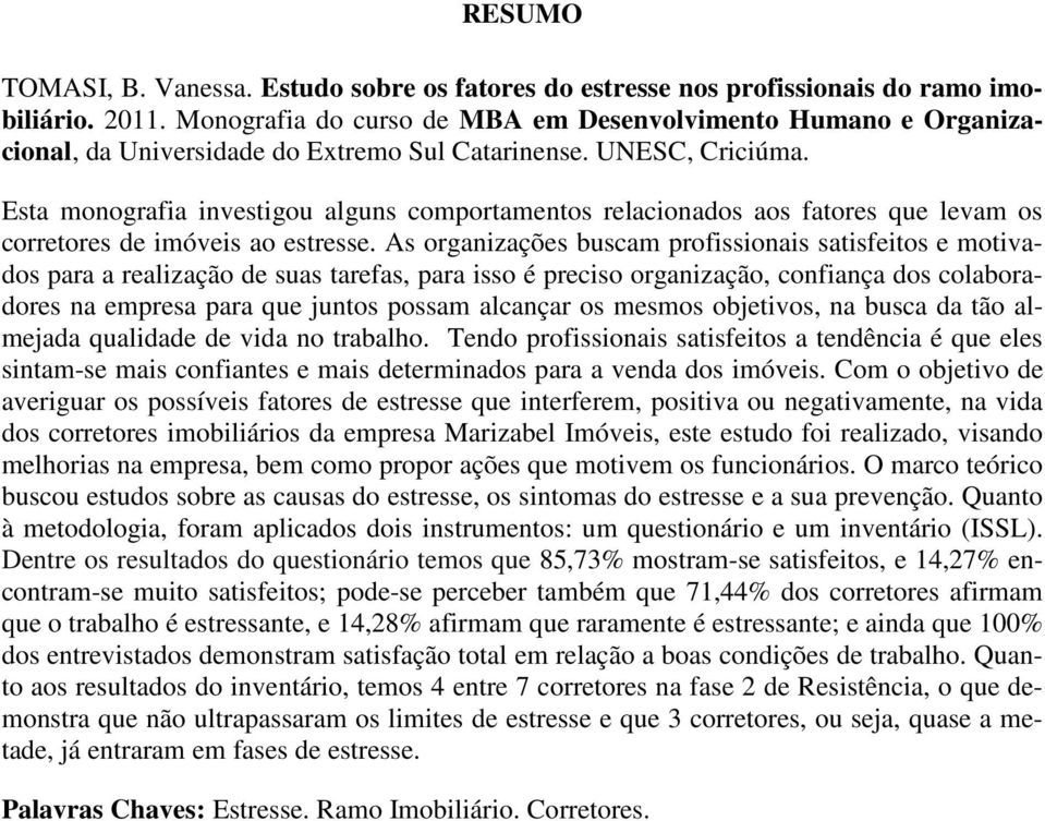 Esta monografia investigou alguns comportamentos relacionados aos fatores que levam os corretores de imóveis ao estresse.