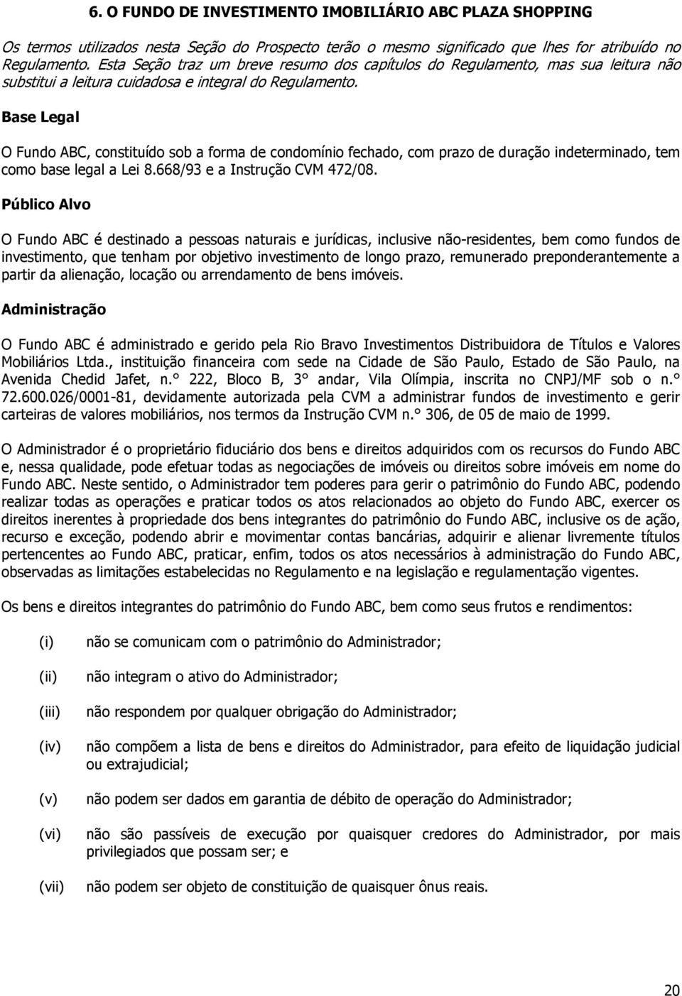 Base Legal O Fundo ABC, constituído sob a forma de condomínio fechado, com prazo de duração indeterminado, tem como base legal a Lei 8.668/93 e a Instrução CVM 472/08.