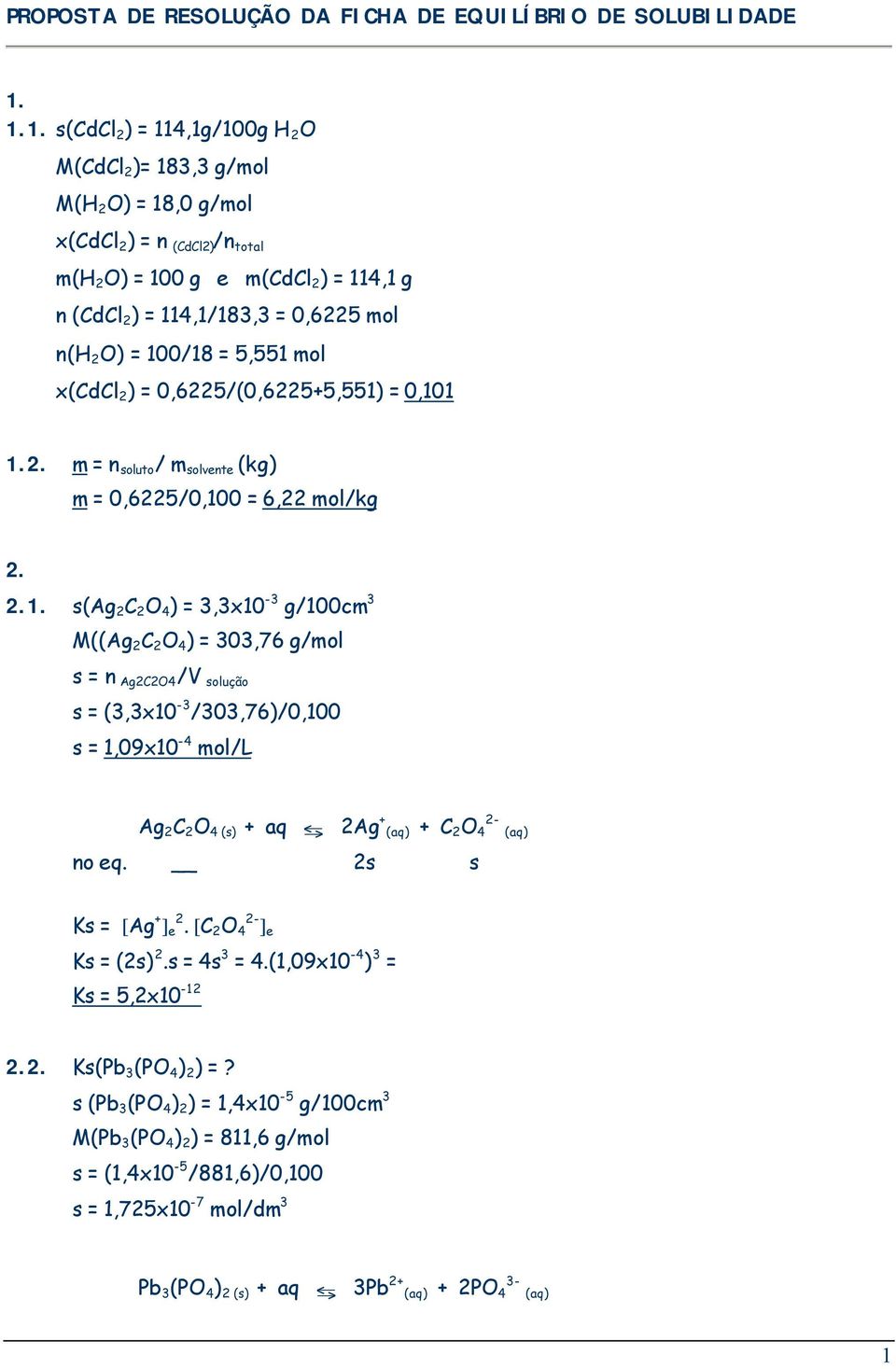 O) = 100/18 = 5,551 mol x(cdcl 2 ) = 0,6225/(0,6225+5,551) = 0,101 1.2. m = n soluto / m solvente (kg) m = 0,6225/0,100 = 6,22 mol/kg 2. 2.1. s(ag 2 C 2 O 4 ) = 3,3x10-3 g/100cm 3 M((Ag 2 C 2 O 4 ) = 303,76 g/mol s = n Ag2C2O4 /V solução s = (3,3x10-3 /303,76)/0,100 s = 1,09x10-4 mol/l Ag 2 C 2 O 4 (s) + aq J 2Ag + + C 2 O 4 no eq.