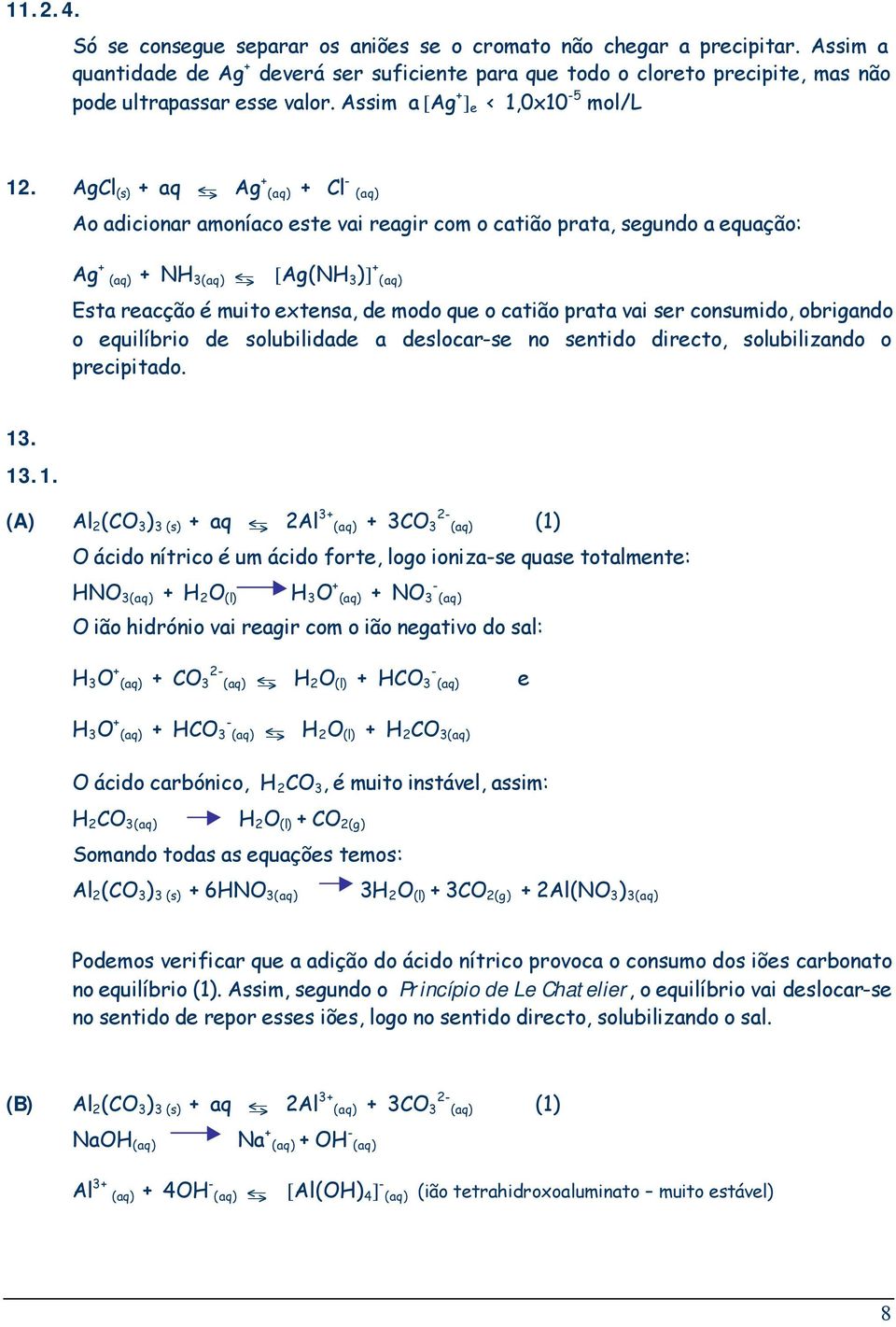 AgCl (s) + aq J Ag + + Cl - Ao adicionar amoníaco este vai reagir com o catião prata, segundo a equação: Ag + + NH 3 J [Ag(NH 3 )] + Esta reacção é muito extensa, de modo que o catião prata vai ser