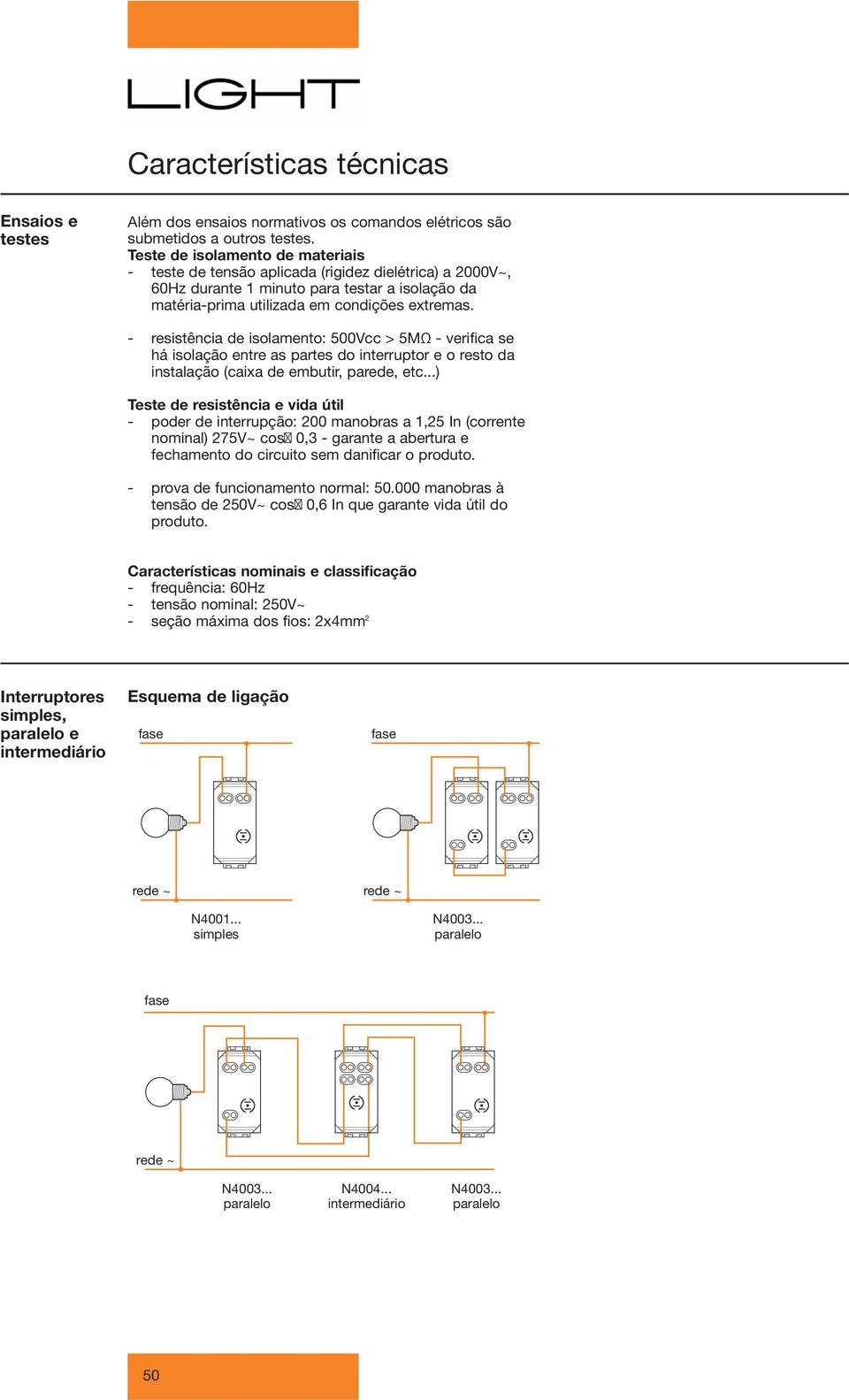 - resistência de isolamento: 500Vcc > 5MΩ - verifica se há isolação entre as partes do interruptor e o resto da instalação (caixa de embutir, parede, etc.