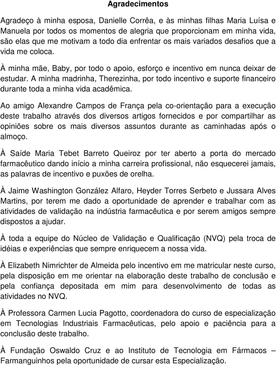 A minha madrinha, Therezinha, por todo incentivo e suporte financeiro durante toda a minha vida acadêmica.