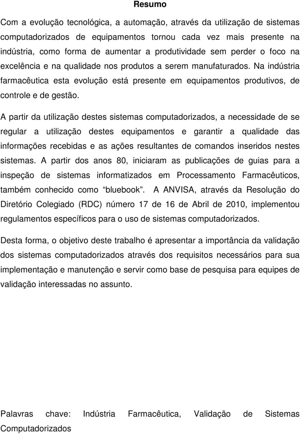 A partir da utilização destes sistemas computadorizados, a necessidade de se regular a utilização destes equipamentos e garantir a qualidade das informações recebidas e as ações resultantes de