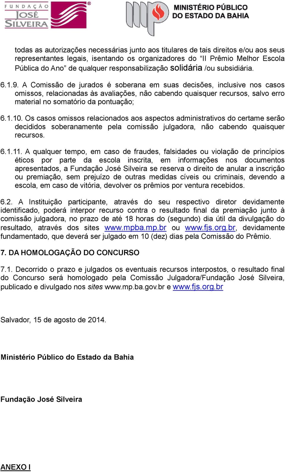 A Comissão de jurados é soberana em suas decisões, inclusive nos casos omissos, relacionadas às avaliações, não cabendo quaisquer recursos, salvo erro material no somatório da pontuação; 6.1.10.