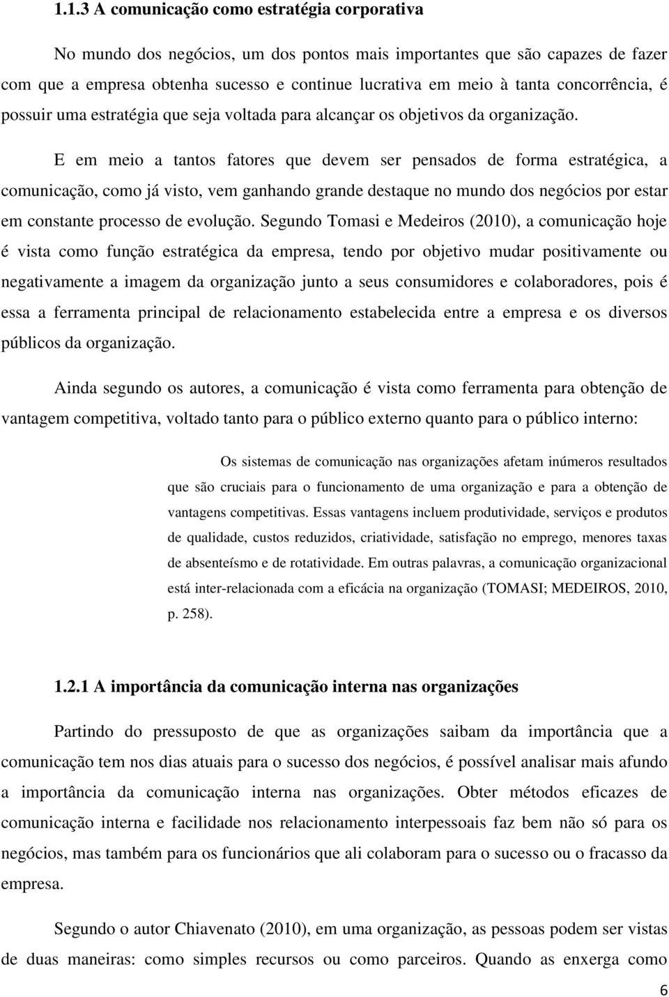 E em meio a tantos fatores que devem ser pensados de forma estratégica, a comunicação, como já visto, vem ganhando grande destaque no mundo dos negócios por estar em constante processo de evolução.