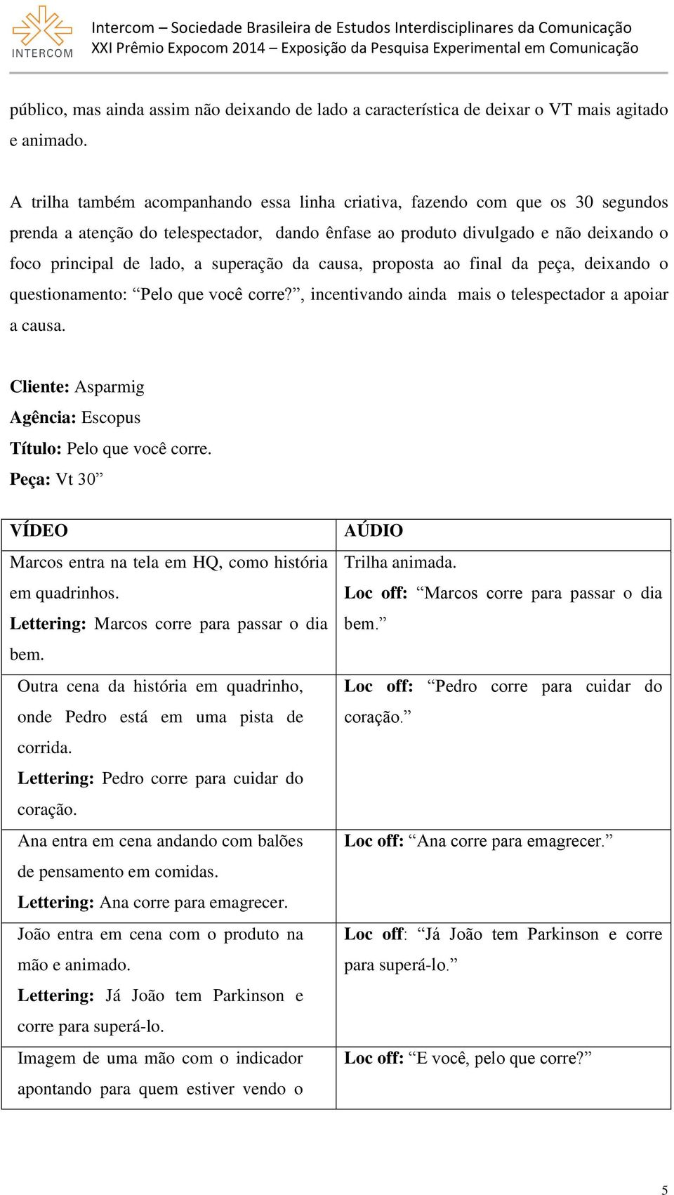 superação da causa, proposta ao final da peça, deixando o questionamento: Pelo que você corre?, incentivando ainda mais o telespectador a apoiar a causa.