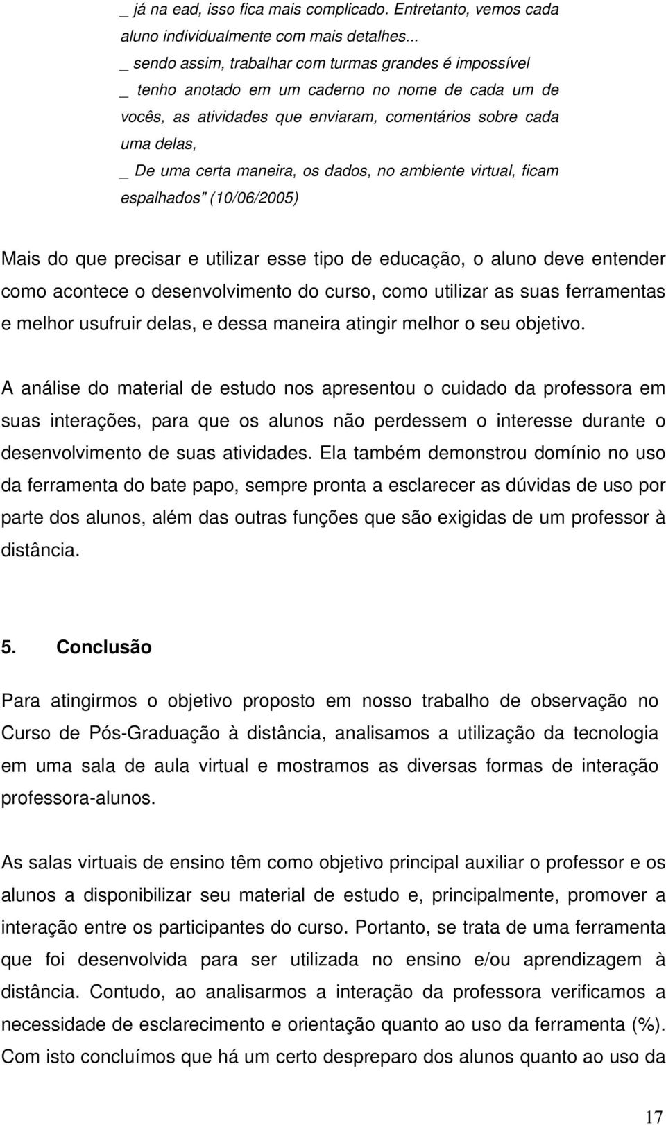 maneira, os dados, no ambiente virtual, ficam espalhados (10/06/2005) Mais do que precisar e utilizar esse tipo de educação, o aluno deve entender como acontece o desenvolvimento do curso, como