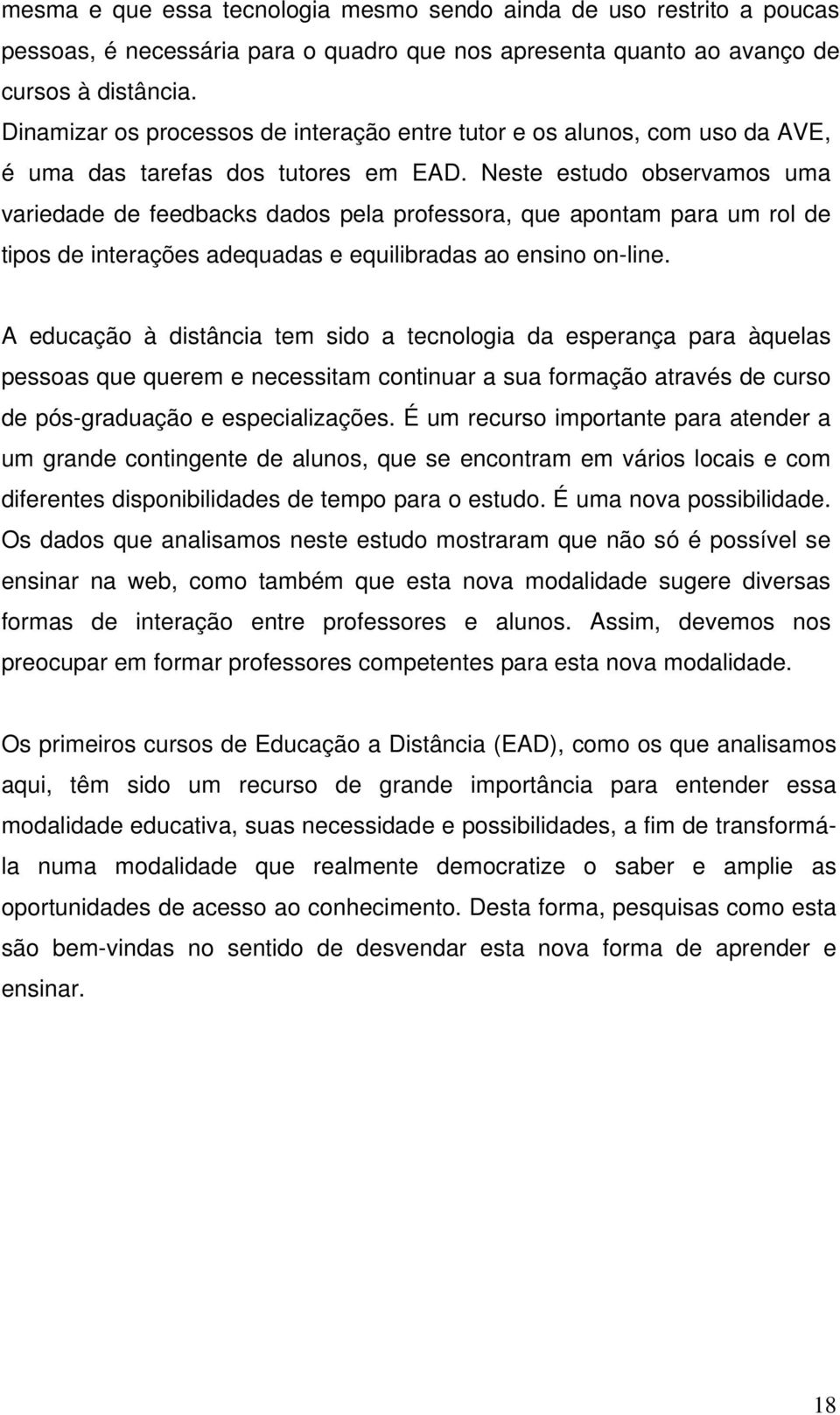 Neste estudo observamos uma variedade de feedbacks dados pela professora, que apontam para um rol de tipos de interações adequadas e equilibradas ao ensino on-line.