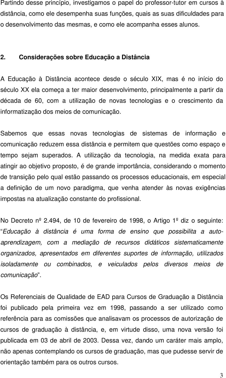 Considerações sobre Educação a Distância A Educação à Distância acontece desde o século XIX, mas é no início do século XX ela começa a ter maior desenvolvimento, principalmente a partir da década de