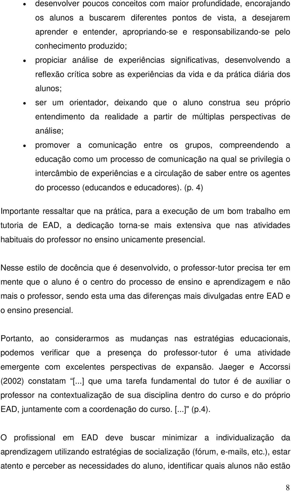 que o aluno construa seu próprio entendimento da realidade a partir de múltiplas perspectivas de análise; promover a comunicação entre os grupos, compreendendo a educação como um processo de