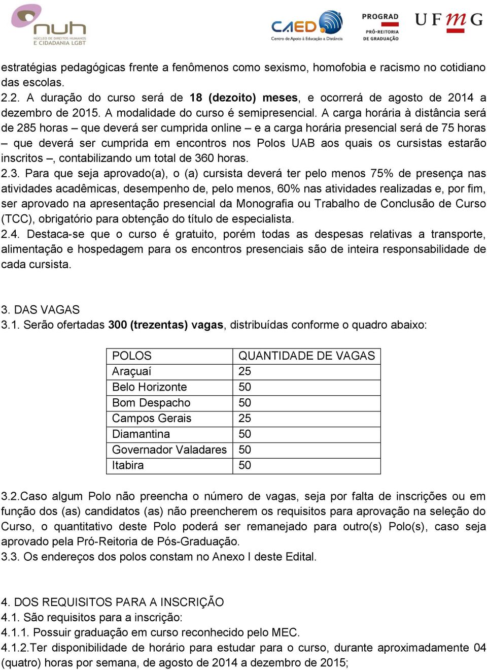 A carga horária à distância será de 285 horas que deverá ser cumprida online e a carga horária presencial será de 75 horas que deverá ser cumprida em encontros nos Polos UAB aos quais os cursistas