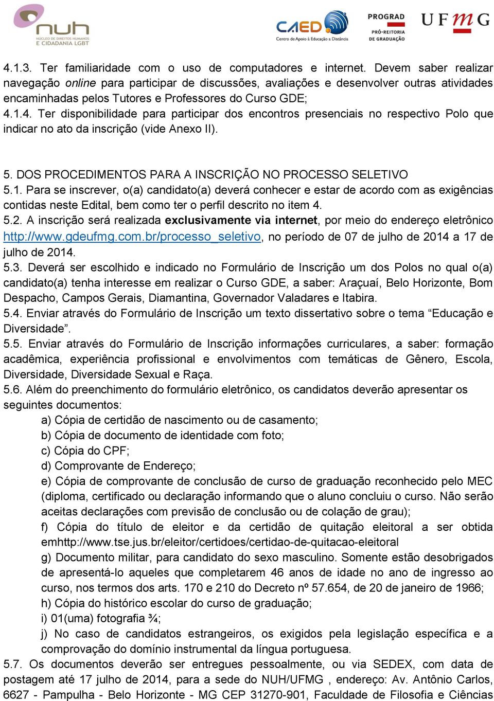 1.4. Ter disponibilidade para participar dos encontros presenciais no respectivo Polo que indicar no ato da inscrição (vide Anexo II). 5. DOS PROCEDIMENTOS PARA A INSCRIÇÃO NO PROCESSO SELETIVO 5.1. Para se inscrever, o(a) candidato(a) deverá conhecer e estar de acordo com as exigências contidas neste Edital, bem como ter o perfil descrito no item 4.