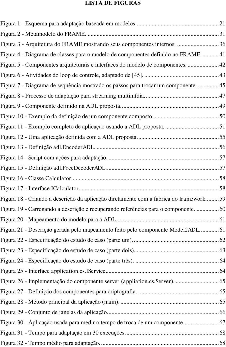 ... 42 Figura 6 - Atividades do loop de controle, adaptado de [45].... 43 Figura 7 - Diagrama de sequência mostrado os passos para trocar um componente.