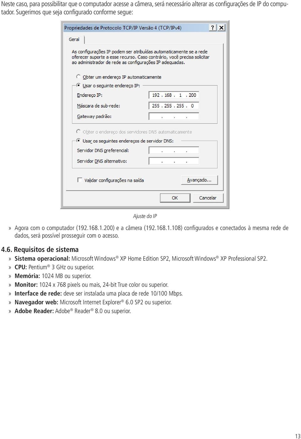 4.6. Requisitos de sistema Sistema operacional: Microsoft Windows XP Home Edition SP2, Microsoft Windows XP Professional SP2. CPU: Pentium 3 GHz ou superior. Memória: 1024 MB ou superior.