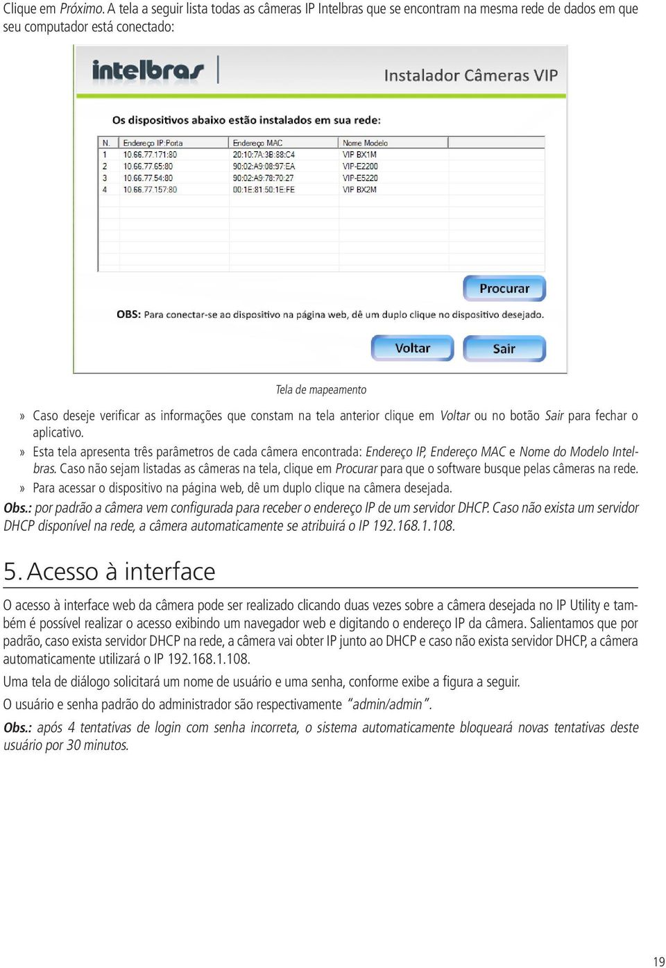 na tela anterior clique em Voltar ou no botão Sair para fechar o aplicativo. Esta tela apresenta três parâmetros de cada câmera encontrada: Endereço IP, Endereço MAC e Nome do Modelo Intelbras.