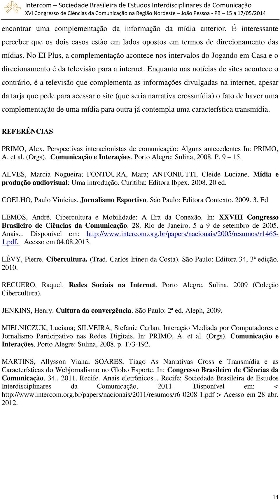 Enquanto nas notícias de sites acontece o contrário, é a televisão que complementa as informações divulgadas na internet, apesar da tarja que pede para acessar o site (que seria narrativa crossmídia)