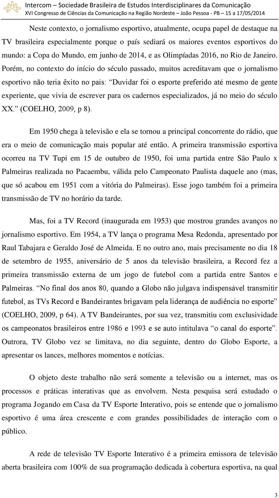 Porém, no contexto do início do século passado, muitos acreditavam que o jornalismo esportivo não teria êxito no país: Duvidar foi o esporte preferido até mesmo de gente experiente, que vivia de