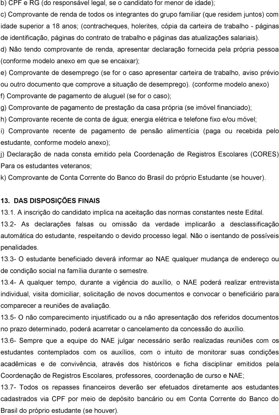 d) Não tendo comprovante de renda, apresentar declaração fornecida pela própria pessoa (conforme modelo anexo em que se encaixar); e) Comprovante de desemprego (se for o caso apresentar carteira de