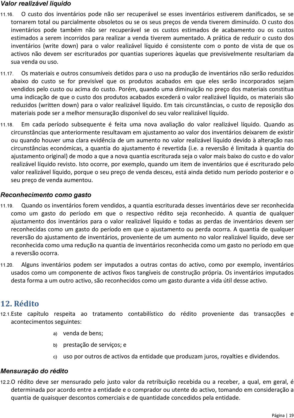 O custo dos inventários pode também não ser recuperável se os custos estimados de acabamento ou os custos estimados a serem incorridos para realizar a venda tiverem aumentado.