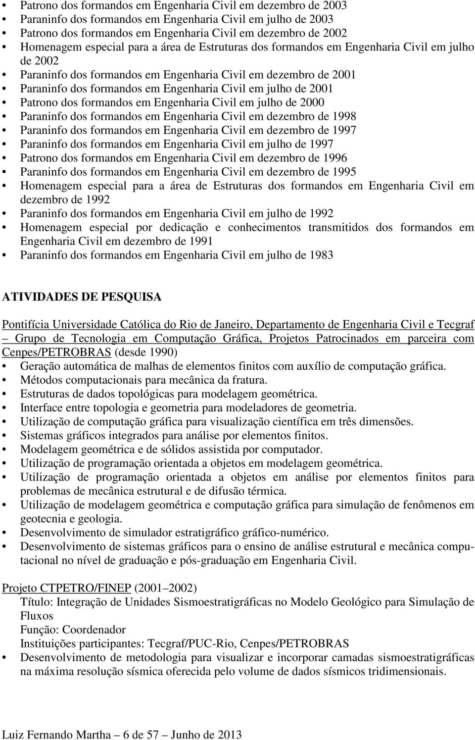 julho de 2001 Patrono dos formandos em Engenharia Civil em julho de 2000 Paraninfo dos formandos em Engenharia Civil em dezembro de 1998 Paraninfo dos formandos em Engenharia Civil em dezembro de