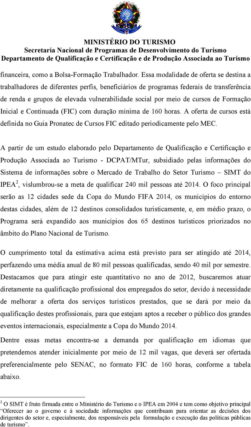 de Formação Inicial e Continuada (FIC) com duração mínima de 160 horas. A oferta de cursos está definida no Guia Pronatec de Cursos FIC editado periodicamente pelo MEC.