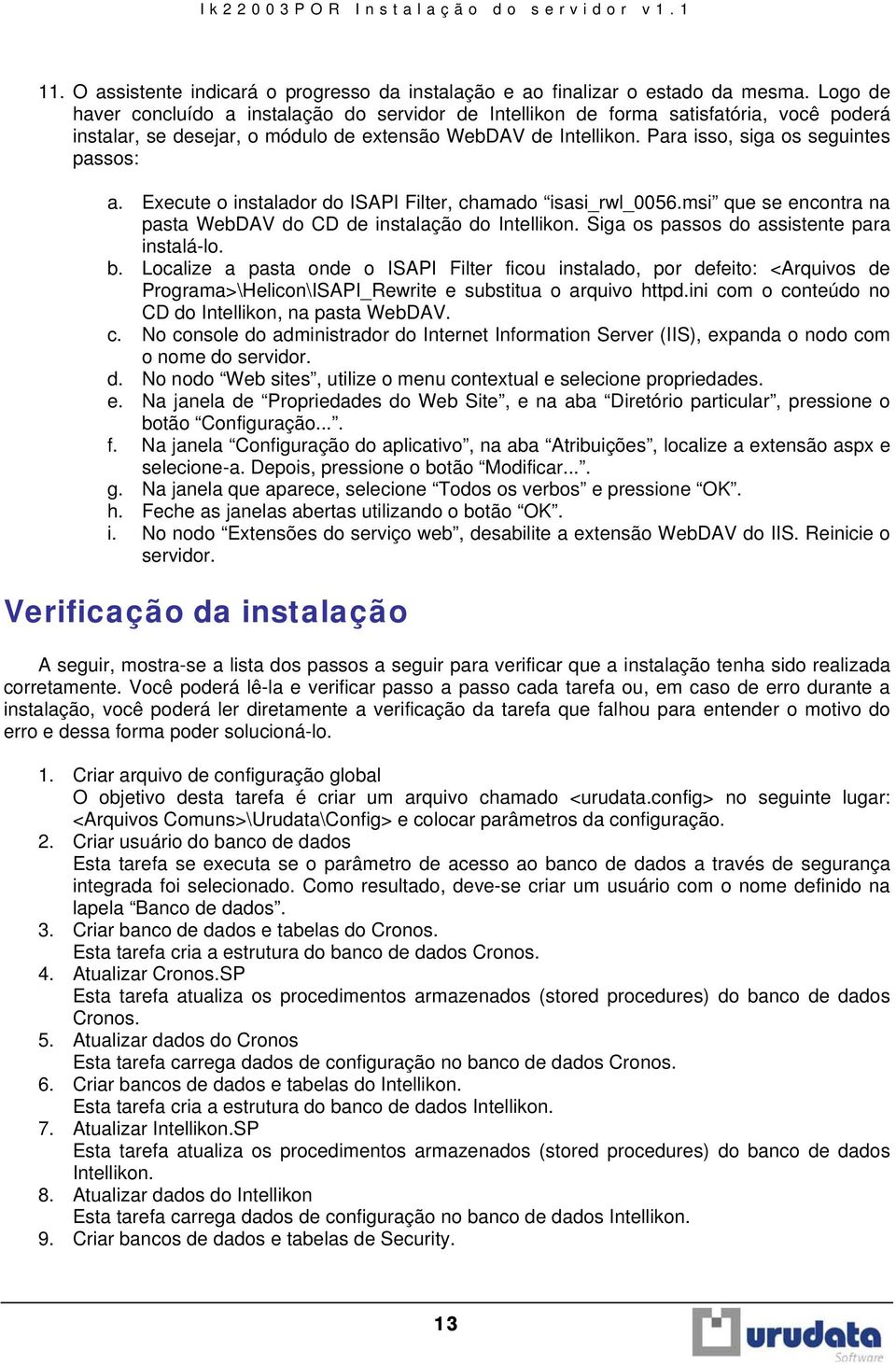 Para isso, siga os seguintes passos: a. Execute o instalador do ISAPI Filter, chamado isasi_rwl_0056.msi que se encontra na pasta WebDAV do CD de instalação do Intellikon.