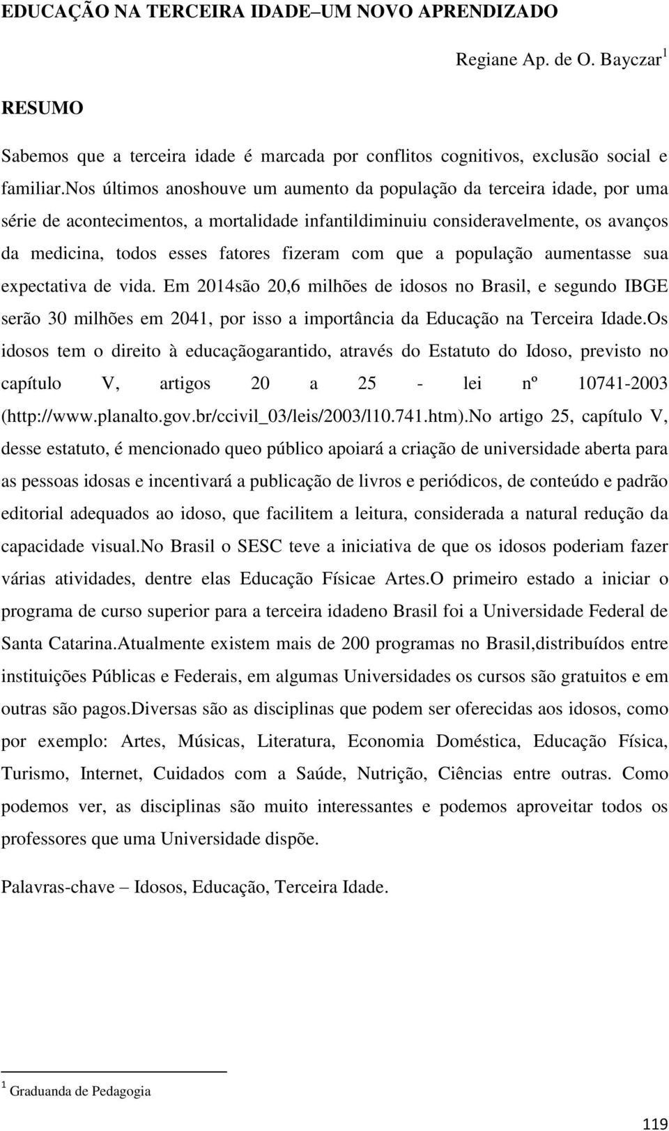 com que a população aumentasse sua expectativa de vida. Em 2014são 20,6 milhões de idosos no Brasil, e segundo IBGE serão 30 milhões em 2041, por isso a importância da Educação na Terceira Idade.