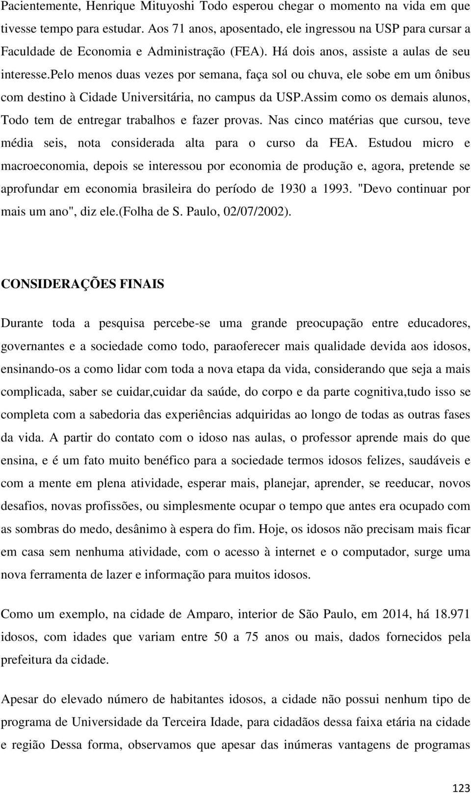 pelo menos duas vezes por semana, faça sol ou chuva, ele sobe em um ônibus com destino à Cidade Universitária, no campus da USP.